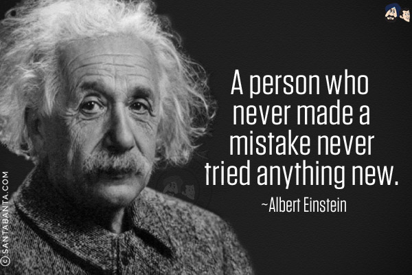 A person who never made a mistake never tried anything new.