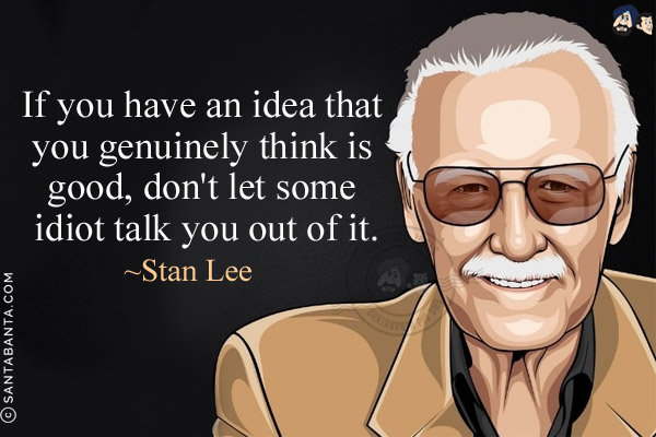 If you have an idea that you genuinely think is good, don't let some idiot talk you out of it.