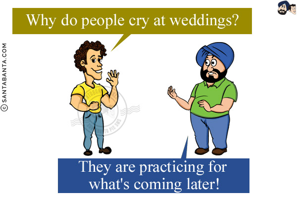 Banta: Why do people cry at weddings?<br/>
Santa: They are practicing for what's coming later!