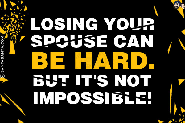 Losing your spouse can be hard.<br/>
But it's not impossible!