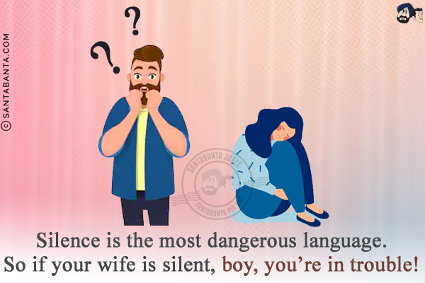 Silence is the most dangerous language.<br/>
So if your wife is silent, boy, you're in trouble!