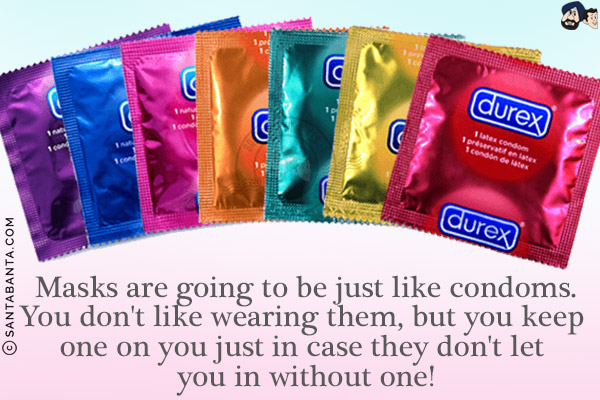 Masks are going to be just like condoms.<br/>
You don't like wearing them, but you keep one on you just in case they don't let you in without one!