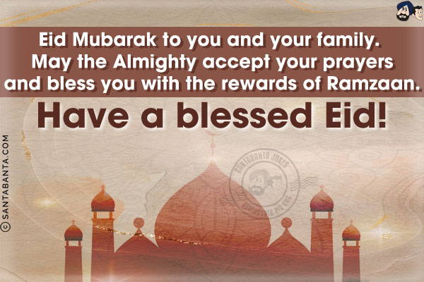 Eid Mubarak to you and your family. May the Almighty accept your prayers and bless you with the rewards of Ramzaan.<br/>
Have a blessed Eid!