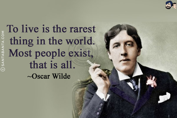 To live is the rarest thing in the world. Most people exist, that is all.