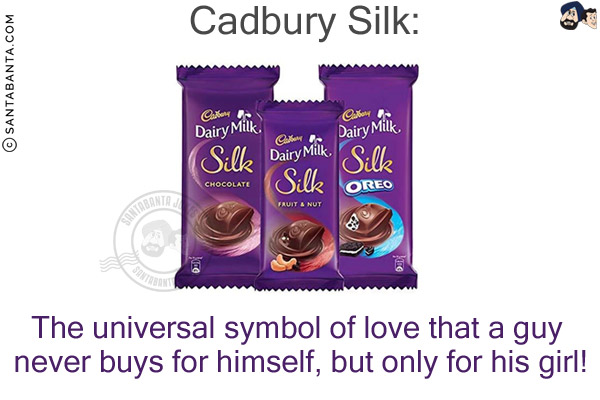 Cadbury Silk:<br/>
The universal symbol of love that a guy never buys for himself, but only for his girl!