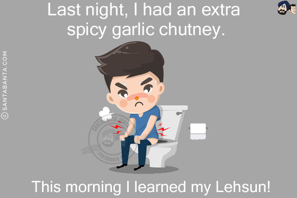 Last night, I had an extra spicy garlic chutney.<br/>
This morning I learned my Lehsun!