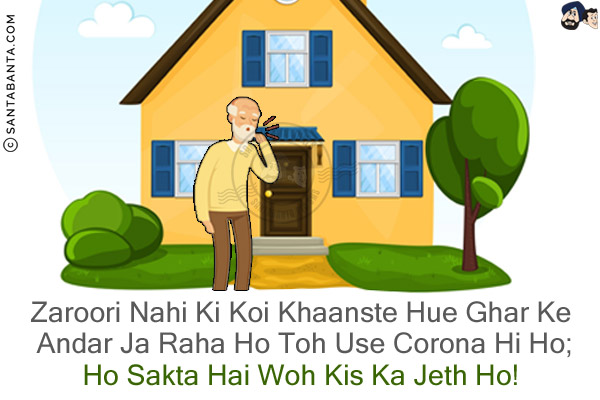 Zaroori Nahi Ki Koi Khaanste Hue Ghar Ke Andar Ja Raha Ho Toh Use Corona Hi Ho;<br/>
Ho Sakta Hai Woh Kis Ka Jeth Ho!