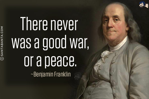 There never was a good war, or a peace.