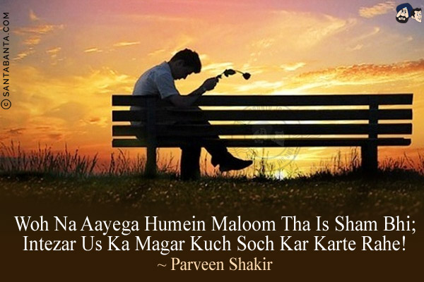 Woh Na Aayega Humein Maloom Tha Is Sham Bhi;<br/>
Intezar Us Ka Magar Kuch Soch Kar Karte Rahe!