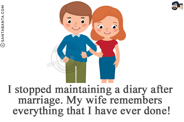 I stopped maintaining a diary after marriage.<br/>
My wife remembers everything that I have ever done!