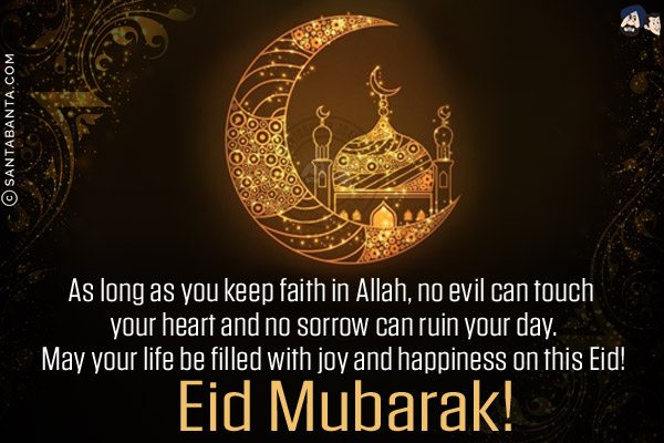 As long as you keep faith in Allah, no evil can touch your heart and no sorrow can ruin your day.<br/>
May your life be filled with joy and happiness on this Eid!<br/>
Eid Mubarak!