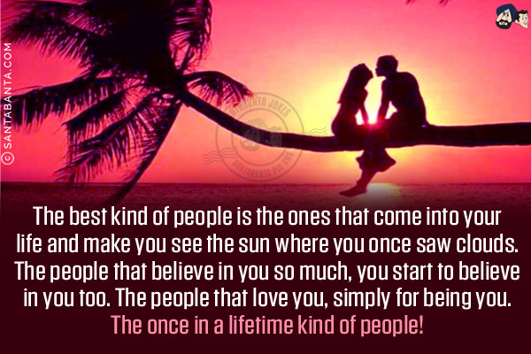 The best kind of people is the ones that come into your life and make you see the sun where you once saw clouds. The people that believe in you so much, you start to believe in you too. The people that love you, simply for being you. The once in a lifetime kind of people!