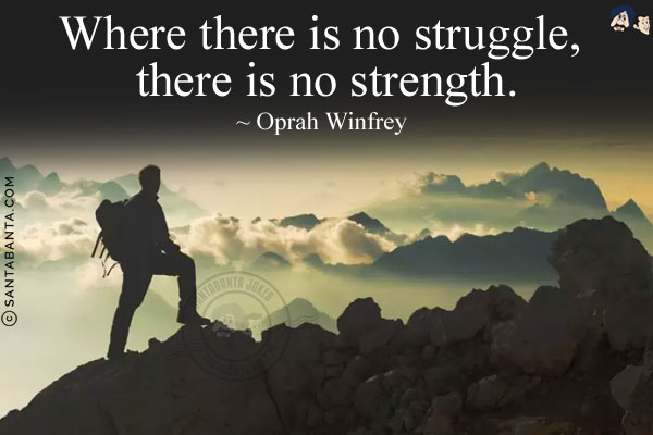 Where there is no struggle, there is no strength.