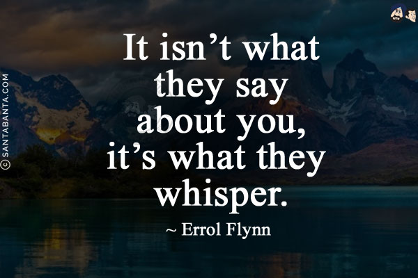 It isn't what they say about you, it's what they whisper.