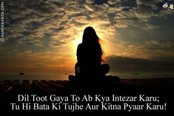 Dil Toot Gaya To Ab Kya Intezar Karu;<br/>
Tu Hi Bata Ki Tujhe Aur Kitna Pyaar Karu!