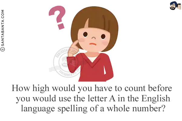 How high would you have to count before you would use the letter A in the English language spelling of a whole number?