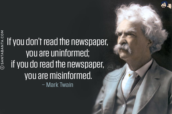 If you don't read the newspaper, you are uninformed; if you do read the newspaper, you are misinformed.