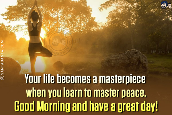 Your life becomes a masterpiece when you learn to master peace.<br/>
Good Morning and have a great day!