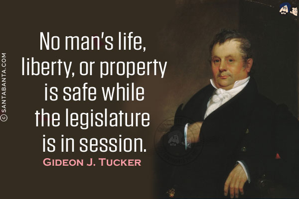 No man's life, liberty, or property is safe while the legislature is in session.