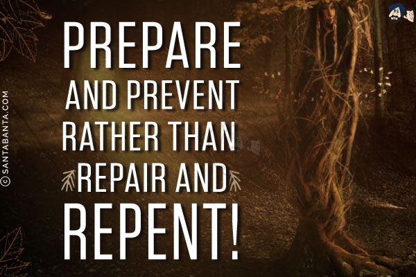 Prepare and prevent rather than repair and repent!