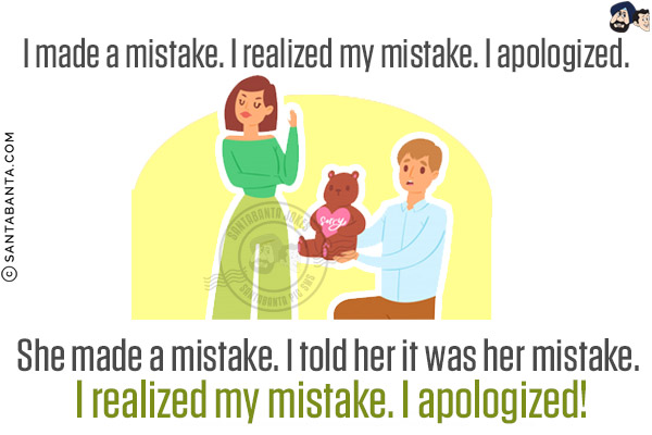 I made a mistake. I realized my mistake. I apologized.<br/>
She made a mistake. I told her it was her mistake. I realized my mistake. I apologized!