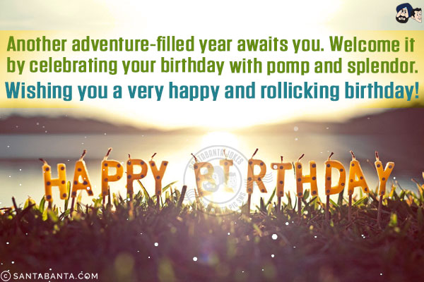 Another adventure-filled year awaits you. Welcome it by celebrating your birthday with pomp and splendor.<br/>
Wishing you a very happy and rollicking birthday!