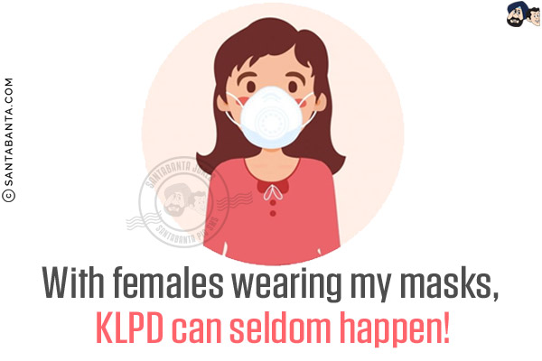 With females wearing my masks, KLPD can seldom happen!