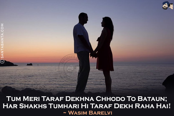 Tum Meri Taraf Dekhna Chhodo To Bataun;<br/>
Har Shakhs Tumhari Hi Taraf Dekh Raha Hai!