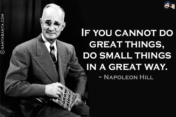 If you cannot do great things, do small things in a great way.