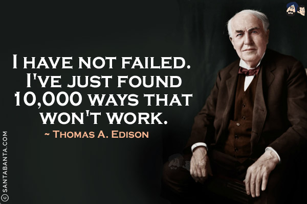 I have not failed. I've just found 10,000 ways that won't work.