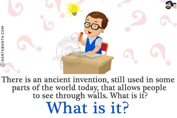 There is an ancient invention, still used in some parts of the world today, that allows people to see through walls. What is it?