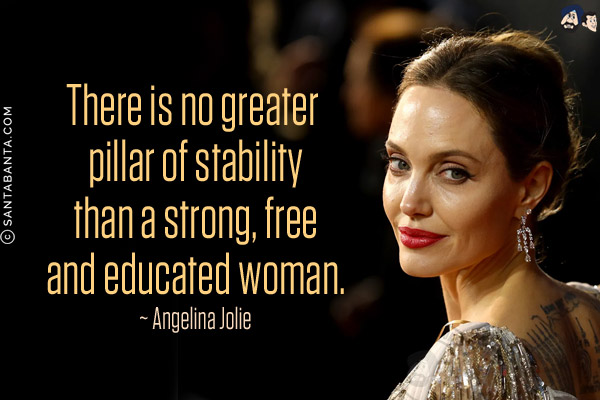 There is no greater pillar of stability than a strong, free and educated woman.