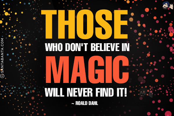 Those who don't believe in magic will never find it.