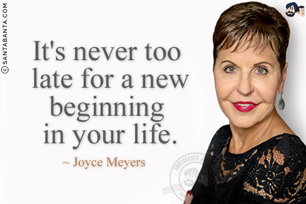 It's never too late for a new beginning in your life.