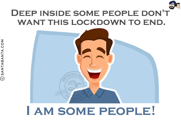 Deep inside some people don't want this lockdown to end.<br/>
I am some people!