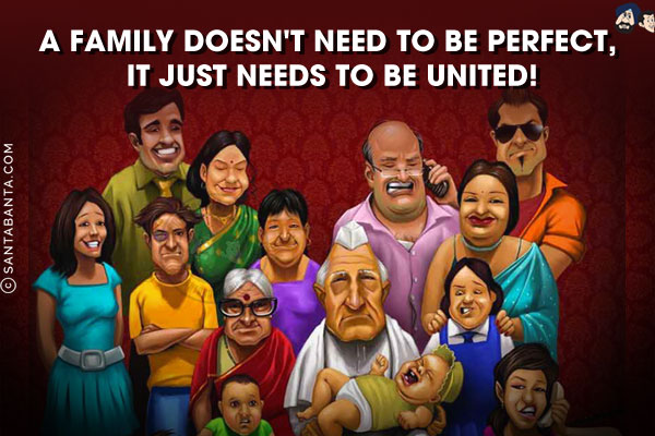 A family doesn't need to be perfect, it just needs to be united!