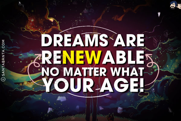 Dreams are renewable no matter what your age!