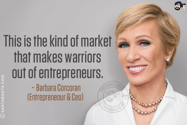 This is the kind of market that makes warriors out of entrepreneurs.