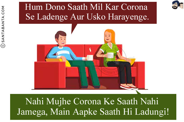 Husband: Hum Dono Saath Mil Kar Corona Se Ladenge Aur Usko Harayenge.<br/>
Wife: Nahi Mujhe Corona Ke Saath Nahi Jamega, Main Aapke Saath Hi Ladungi!