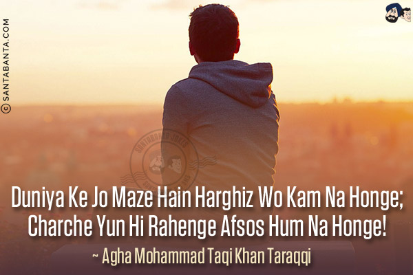 Duniya Ke Jo Maze Hain Harghiz Wo Kam Na Honge;<br/>
Charche Yun Hi Rahenge Afsos Hum Na Honge!