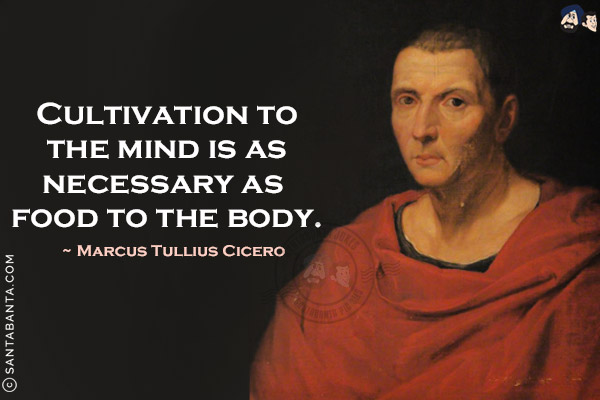 Cultivation to the mind is as necessary as food to the body.