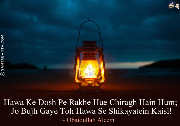 Hawa Ke Dosh Pe Rakhe Hue Chiragh Hain Hum;<br/>
Jo Bujh Gaye Toh Hawa Se Shikayatein Kaisi!