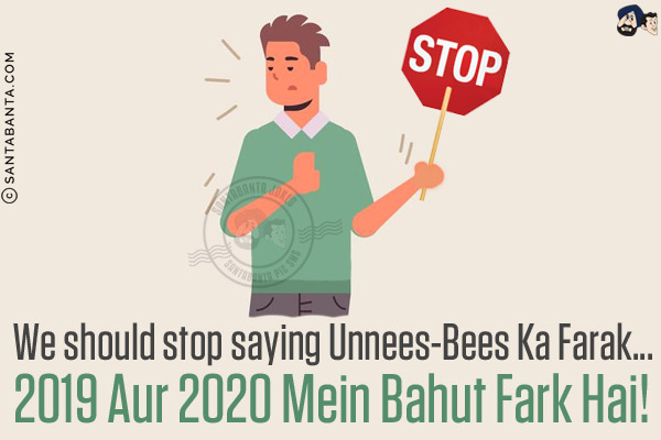 We should stop saying Unnees-Bees Ka Farak...<br/>
2019 Aur 2020 Mein Bahut Fark Hai!