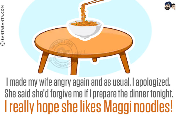 I made my wife angry again and as usual, I apologized. She said she'd forgive me if I prepare the dinner tonight.<br/>
I really hope she likes Maggi noodles!