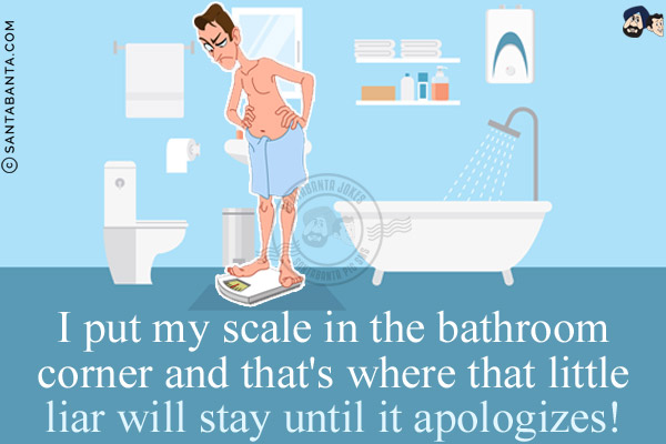 I put my scale in the bathroom corner and that's where that little liar will stay until it apologizes!