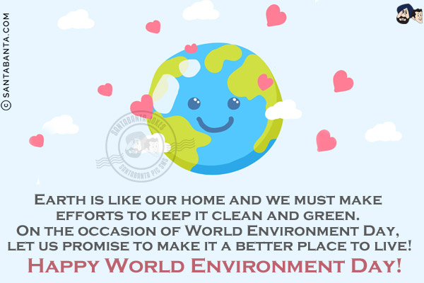 Earth is like our home and we must make efforts to keep it clean and green. On the occasion of World Environment Day, let us promise to make it a better place to live!<br/>
Happy World Environment Day!