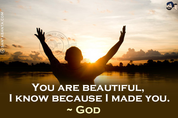 You are beautiful, I know because I made you.<br/>
~ God