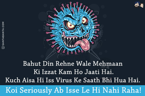 Bahut Din Rehne Wale Mehmaan Ki Izzat Kam Ho Jaati Hai.<br/>
Kuch Aisa Hi Iss Virus Ke Saath Bhi Hua Hai. Koi Seriously Ab Isse Le Hi Nahi Raha!