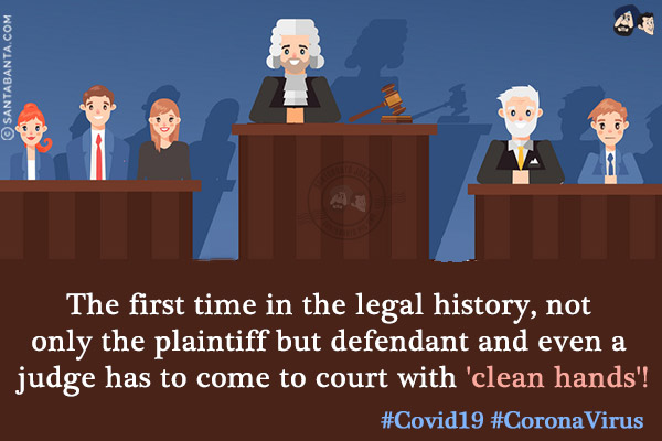 The first time in the legal history, not only the plaintiff but defendant and even a judge has to come to court with 'clean hands'!<br/>
#Covid19 #CoronaVirus