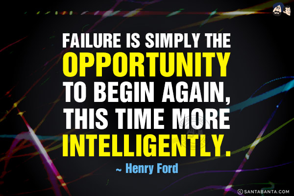 Failure is simply the opportunity to begin again, this time more intelligently.